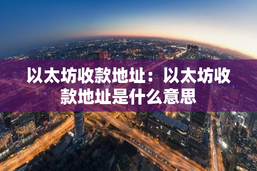 以太坊收款地址：以太坊收款地址是什么意思