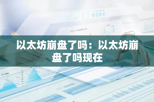 以太坊崩盘了吗：以太坊崩盘了吗现在