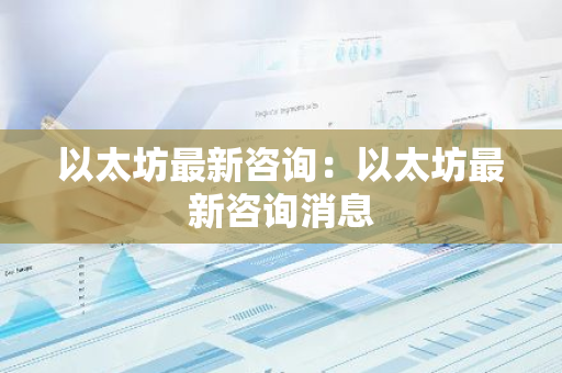 以太坊最新咨询：以太坊最新咨询消息-第1张图片-智财锋资讯网