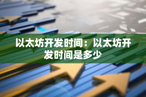 以太坊开发时间：以太坊开发时间是多少
