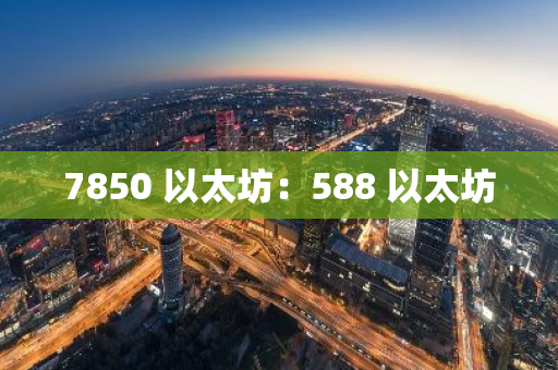7850 以太坊：588 以太坊