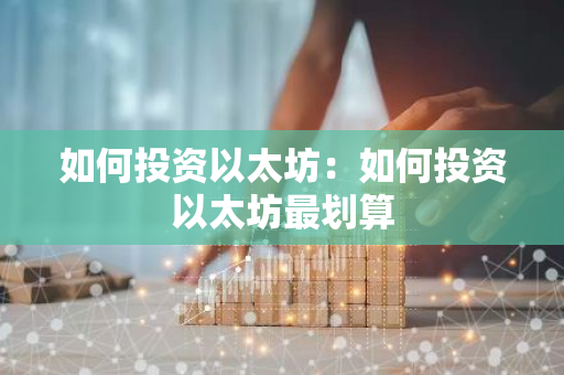 如何投资以太坊：如何投资以太坊最划算-第1张图片-智财锋资讯网