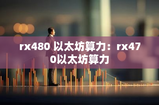 rx480 以太坊算力：rx470以太坊算力-第1张图片-智财锋资讯网