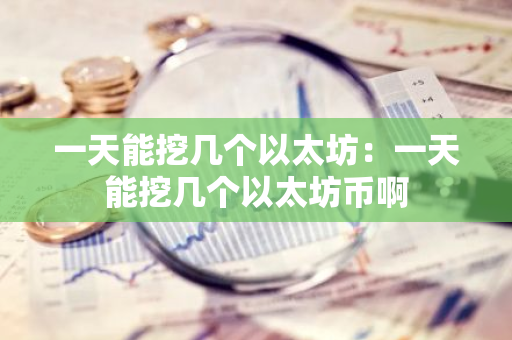 一天能挖几个以太坊:一天能挖几个以太坊币啊-第1张图片-智财锋资讯网 一天能挖几个以太坊:一天能挖几个以太坊币啊-第1张图片-智财锋资讯网