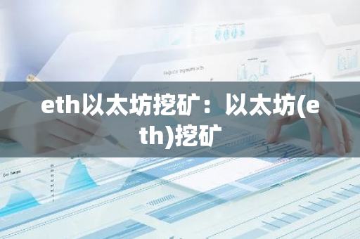 eth以太坊挖矿:以太坊(eth)挖矿-第1张图片-智财锋资讯网 eth以太坊挖矿:以太坊(eth)挖矿-第1张图片-智财锋资讯网