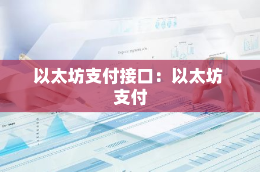 以太坊支付接口：以太坊 支付-第1张图片-智财锋资讯网
