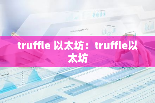 truffle 以太坊：truffle以太坊