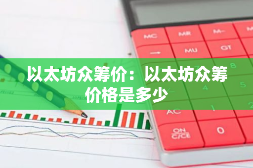 以太坊众筹价：以太坊众筹价格是多少