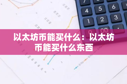 以太坊币能买什么：以太坊币能买什么东西