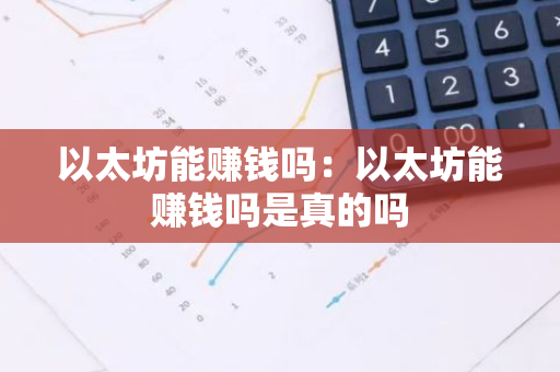 以太坊能赚钱吗：以太坊能赚钱吗是真的吗-第1张图片-智财锋资讯网
