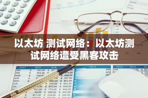 以太坊 测试网络:以太坊测试网络遭受黑客攻击-第1张图片-智财锋资讯网 以太坊 测试网络:以太坊测试网络遭受黑客攻击-第1张图片-智财锋资讯网