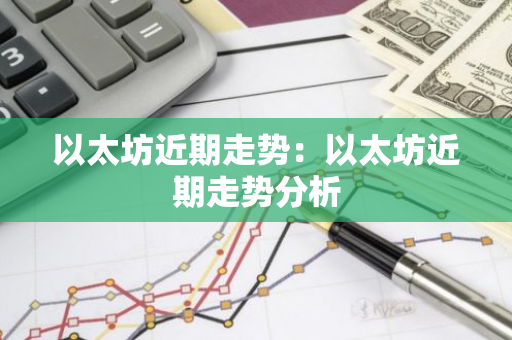 以太坊近期走势:以太坊近期走势分析-第1张图片-智财锋资讯网 以太坊近期走势:以太坊近期走势分析-第1张图片-智财锋资讯网