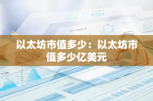 以太坊市值多少：以太坊市值多少亿美元-第1张图片-智财锋资讯网