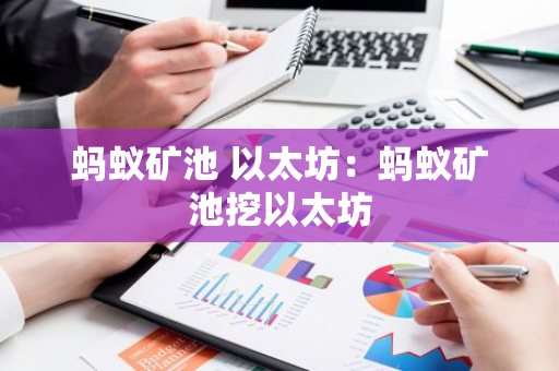 蚂蚁矿池 以太坊:蚂蚁矿池挖以太坊-第1张图片-智财锋资讯网 蚂蚁矿池 以太坊:蚂蚁矿池挖以太坊-第1张图片-智财锋资讯网