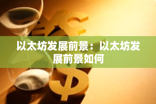 以太坊发展前景:以太坊发展前景如何-第1张图片-智财锋资讯网 以太坊发展前景:以太坊发展前景如何-第1张图片-智财锋资讯网
