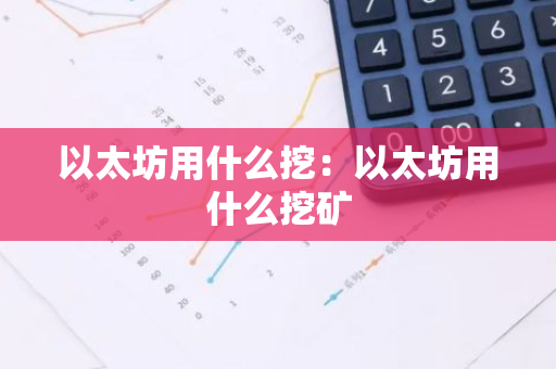 以太坊用什么挖:以太坊用什么挖矿-第1张图片-智财锋资讯网 以太坊用什么挖:以太坊用什么挖矿-第1张图片-智财锋资讯网