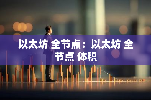 以太坊 全节点：以太坊 全节点 体积