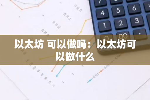 以太坊 可以做吗：以太坊可以做什么