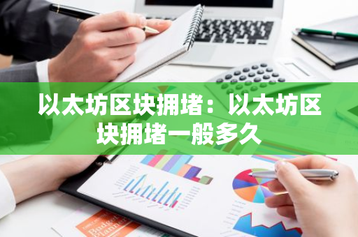 以太坊区块拥堵:以太坊区块拥堵一般多久-第1张图片-智财锋资讯网 以太坊区块拥堵:以太坊区块拥堵一般多久-第1张图片-智财锋资讯网