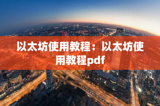 以太坊使用教程:以太坊使用教程pdf-第1张图片-智财锋资讯网 以太坊使用教程:以太坊使用教程pdf-第1张图片-智财锋资讯网