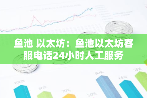 鱼池 以太坊：鱼池以太坊客服电话24小时人工服务-第1张图片-智财锋资讯网