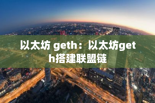 以太坊 geth:以太坊geth搭建联盟链-第1张图片-智财锋资讯网 以太坊 geth:以太坊geth搭建联盟链-第1张图片-智财锋资讯网