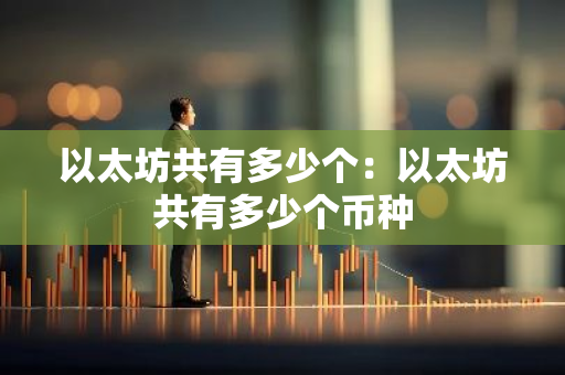 以太坊共有多少个：以太坊共有多少个币种-第1张图片-智财锋资讯网