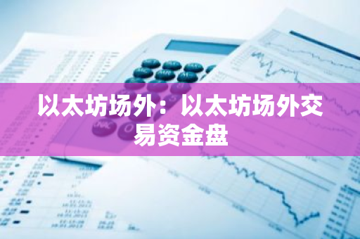 以太坊场外:以太坊场外交易资金盘-第1张图片-智财锋资讯网 以太坊场外:以太坊场外交易资金盘-第1张图片-智财锋资讯网