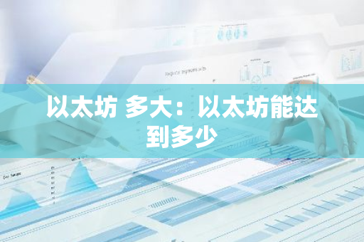 以太坊 多大：以太坊能达到多少