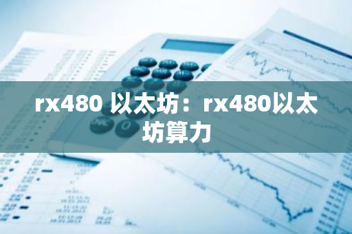 rx480 以太坊：rx480以太坊算力-第1张图片-智财锋资讯网