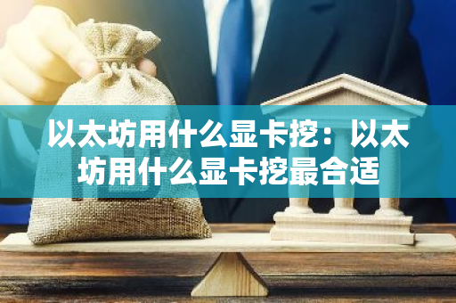 以太坊用什么显卡挖:以太坊用什么显卡挖最合适-第1张图片-智财锋资讯网 以太坊用什么显卡挖:以太坊用什么显卡挖最合适-第1张图片-智财锋资讯网