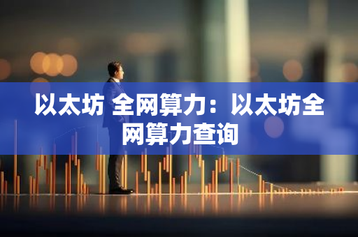 以太坊 全网算力：以太坊全网算力查询