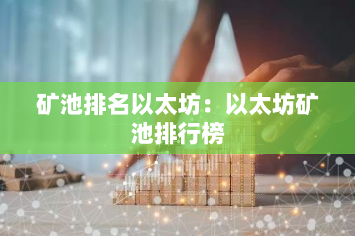 矿池排名以太坊:以太坊矿池排行榜-第1张图片-智财锋资讯网 矿池排名以太坊:以太坊矿池排行榜-第1张图片-智财锋资讯网