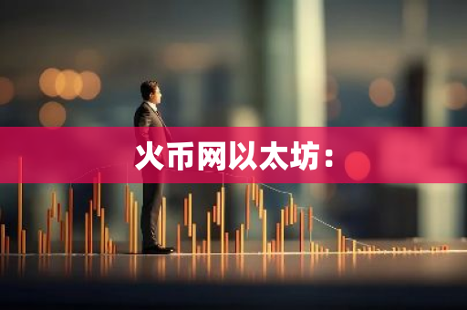 火币网以太坊：-第1张图片-智财锋资讯网