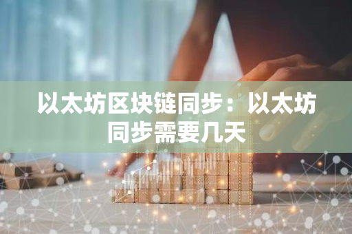 以太坊区块链同步：以太坊同步需要几天-第1张图片-智财锋资讯网