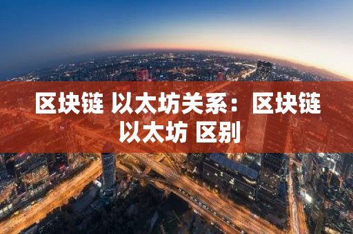 区块链 以太坊关系：区块链 以太坊 区别