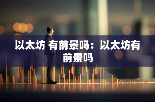 以太坊 有前景吗：以太坊有前景吗
