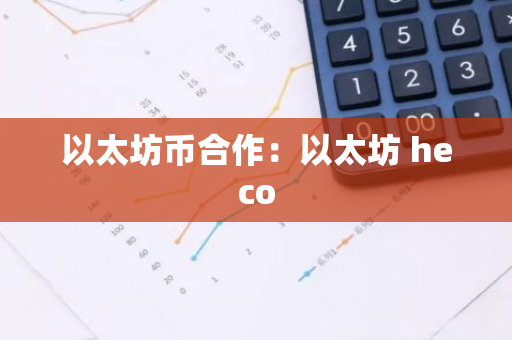 以太坊币合作:以太坊 heco-第1张图片-智财锋资讯网 以太坊币合作:以太坊 heco-第1张图片-智财锋资讯网