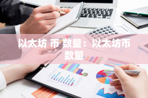 以太坊 币 数量:以太坊币数量-第1张图片-智财锋资讯网 以太坊 币 数量:以太坊币数量-第1张图片-智财锋资讯网