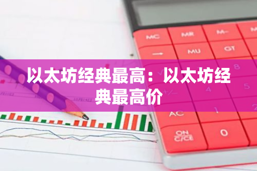 以太坊经典最高：以太坊经典最高价