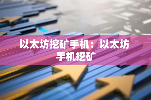 以太坊挖矿手机：以太坊 手机挖矿