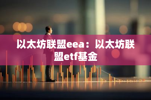 以太坊联盟eea：以太坊联盟etf基金