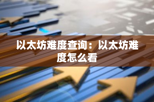 以太坊难度查询：以太坊难度怎么看