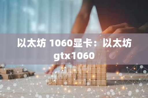 以太坊 1060显卡：以太坊gtx1060