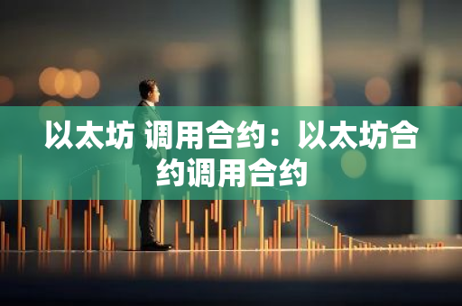 以太坊 调用合约：以太坊合约调用合约-第1张图片-智财锋资讯网