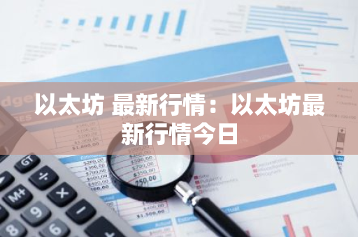 以太坊 最新行情：以太坊最新行情今日-第1张图片-智财锋资讯网
