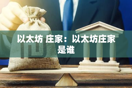 以太坊 庄家：以太坊庄家是谁