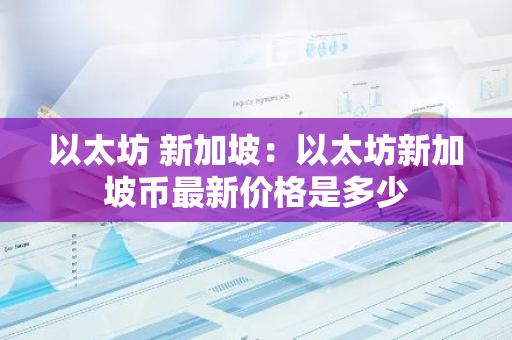 以太坊 新加坡：以太坊新加坡币最新价格是多少