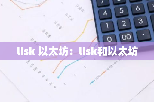 lisk 以太坊:lisk和以太坊-第1张图片-智财锋资讯网 lisk 以太坊:lisk和以太坊-第1张图片-智财锋资讯网