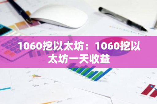 1060挖以太坊：1060挖以太坊一天收益